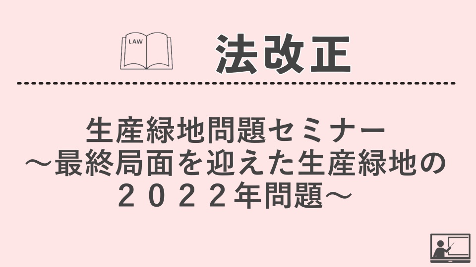 【法改正・その他】生産緑地問題セミナー～最終局面を迎えた生産緑地の２０２２年問題～